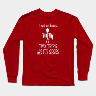 I work out because two trips are for sissies Long Sleeve T-Shirt